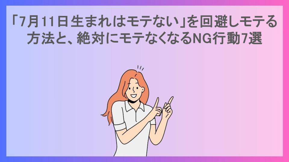 「7月11日生まれはモテない」を回避しモテる方法と、絶対にモテなくなるNG行動7選